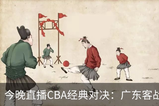 今晚直播CBA经典对决：广东客战山东