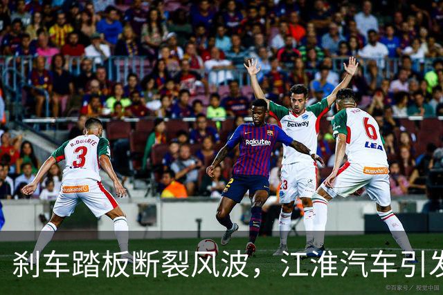 刹车踏板断裂风波，江淮汽车引发激烈反响