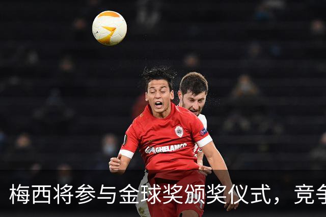 梅西将参与金球奖颁奖仪式，竞争对手渐露端倪